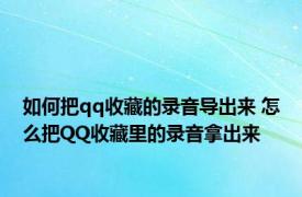 如何把qq收藏的录音导出来 怎么把QQ收藏里的录音拿出来