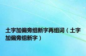 土字加偏旁组新字再组词（土字加偏旁组新字）