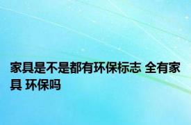 家具是不是都有环保标志 全有家具 环保吗