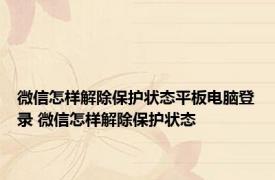 微信怎样解除保护状态平板电脑登录 微信怎样解除保护状态