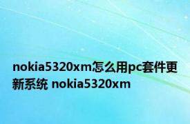 nokia5320xm怎么用pc套件更新系统 nokia5320xm 