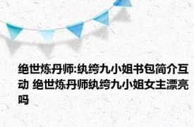 绝世炼丹师:纨绔九小姐书包简介互动 绝世炼丹师纨绔九小姐女主漂亮吗