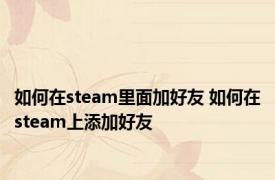 如何在steam里面加好友 如何在steam上添加好友