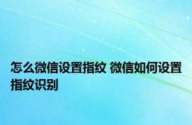 怎么微信设置指纹 微信如何设置指纹识别