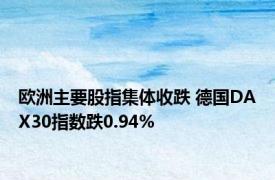 欧洲主要股指集体收跌 德国DAX30指数跌0.94%