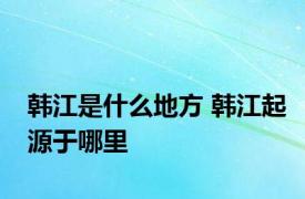 韩江是什么地方 韩江起源于哪里