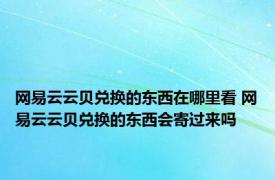 网易云云贝兑换的东西在哪里看 网易云云贝兑换的东西会寄过来吗