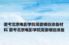 要考北京电影学院需要哪些准备材料 要考北京电影学院需要哪些准备