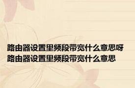 路由器设置里频段带宽什么意思呀 路由器设置里频段带宽什么意思