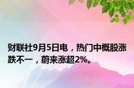 财联社9月5日电，热门中概股涨跌不一，蔚来涨超2%。