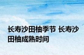 长寿沙田柚季节 长寿沙田柚成熟时间