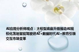 AI应用分析师观点：大模型底座升级推动AI规模化落地智能驾驶迎AI+数据时代AI+教育引领交互市场变革