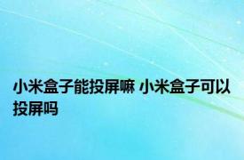 小米盒子能投屏嘛 小米盒子可以投屏吗