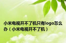 小米电视开不了机只有logo怎么办（小米电视开不了机）