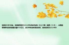 财联社9月5日电，财政部拟发行2024年记账式贴现（五十三期）国债（91天），本期国债竞争性招标面值总额450亿元，进行甲类成员追加投标。招标时间为2024年9