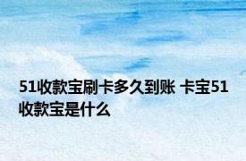 51收款宝刷卡多久到账 卡宝51收款宝是什么