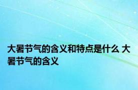 大暑节气的含义和特点是什么 大暑节气的含义