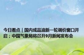 今日看点｜国内成品油新一轮调价窗口开启；中国气象局将召开9月新闻发布会