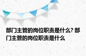 部门主管的岗位职责是什么? 部门主管的岗位职责是什么