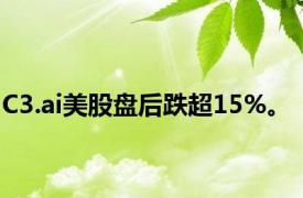 C3.ai美股盘后跌超15%。