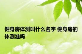 健身房体测叫什么名字 健身房的体测准吗