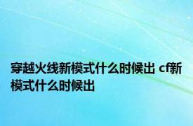 穿越火线新模式什么时候出 cf新模式什么时候出 