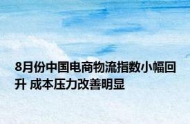 8月份中国电商物流指数小幅回升 成本压力改善明显