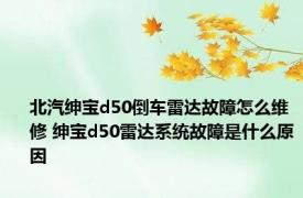 北汽绅宝d50倒车雷达故障怎么维修 绅宝d50雷达系统故障是什么原因