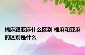 棉麻跟亚麻什么区别 棉麻和亚麻的区别是什么