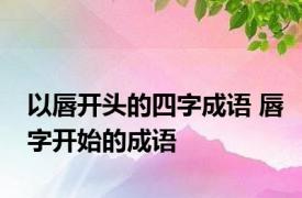 以唇开头的四字成语 唇字开始的成语