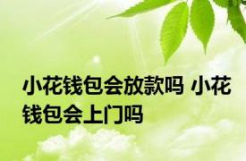 小花钱包会放款吗 小花钱包会上门吗