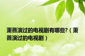 萧蔷演过的电视剧有哪些?（萧蔷演过的电视剧）