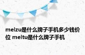 melzu是什么牌子手机多少钱价位 meltu是什么牌子手机