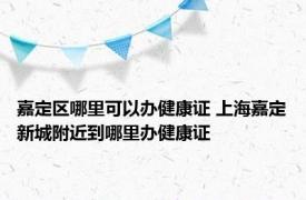 嘉定区哪里可以办健康证 上海嘉定新城附近到哪里办健康证