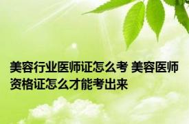 美容行业医师证怎么考 美容医师资格证怎么才能考出来