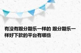 有没有跟分期乐一样的 跟分期乐一样好下款的平台有哪些