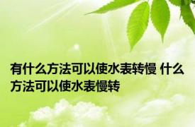 有什么方法可以使水表转慢 什么方法可以使水表慢转