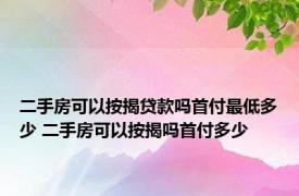 二手房可以按揭贷款吗首付最低多少 二手房可以按揭吗首付多少