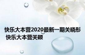 快乐大本营2020最新一期关晓彤 快乐大本营关颖 