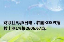 财联社9月5日电，韩国KOSPI指数上涨1%报2606.67点。