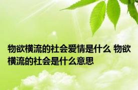 物欲横流的社会爱情是什么 物欲横流的社会是什么意思