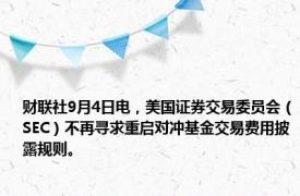 财联社9月4日电，美国证券交易委员会（SEC）不再寻求重启对冲基金交易费用披露规则。