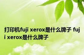 打印机fuji xerox是什么牌子 fuji xerox是什么牌子