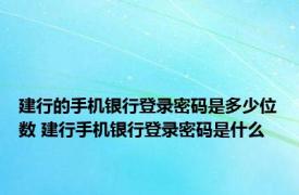 建行的手机银行登录密码是多少位数 建行手机银行登录密码是什么