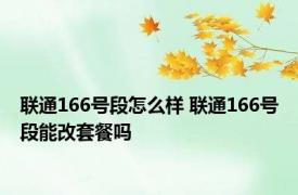 联通166号段怎么样 联通166号段能改套餐吗