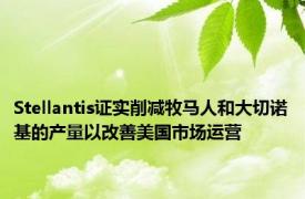 Stellantis证实削减牧马人和大切诺基的产量以改善美国市场运营