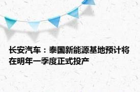 长安汽车：泰国新能源基地预计将在明年一季度正式投产