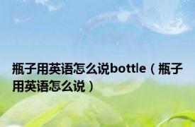 瓶子用英语怎么说bottle（瓶子用英语怎么说）