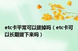 etc卡平常可以拔掉吗（etc卡可以长期拔下来吗）