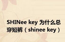 SHINee key 为什么总穿短裤（shinee key）